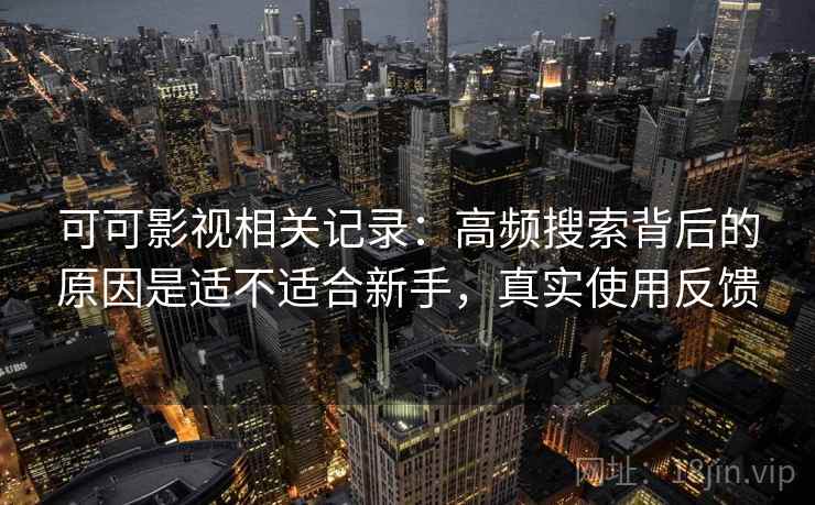 可可影视相关记录:高频搜索背后的原因是适不适合新手,真实使用反馈 可可影视相关记录:高频搜索背后的原因是适不适合新手,真实使用反馈