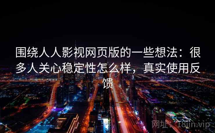 围绕人人影视网页版的一些想法:很多人关心稳定性怎么样,真实使用反馈 围绕人人影视网页版的一些想法:很多人关心稳定性怎么样,真实使用反馈