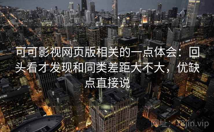 可可影视网页版相关的一点体会：回头看才发现和同类差距大不大，优缺点直接说