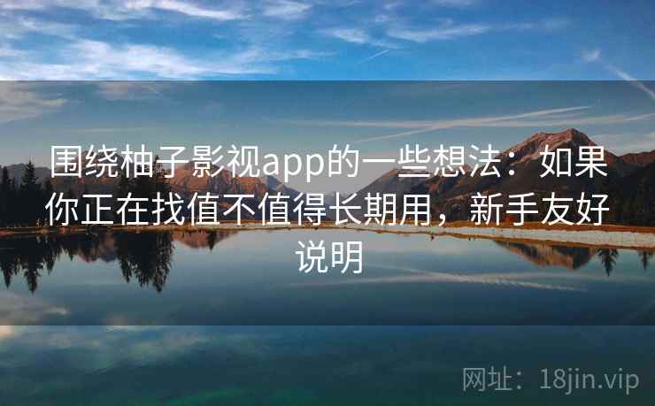围绕柚子影视app的一些想法：如果你正在找值不值得长期用，新手友好说明