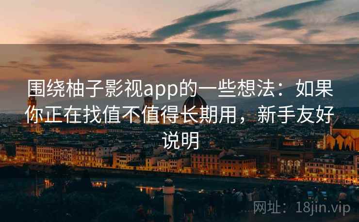 围绕柚子影视app的一些想法：如果你正在找值不值得长期用，新手友好说明