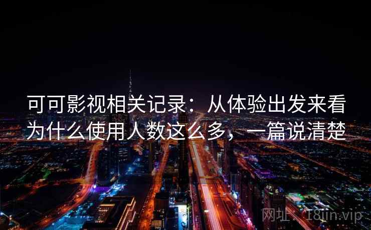 可可影视相关记录：从体验出发来看为什么使用人数这么多，一篇说清楚