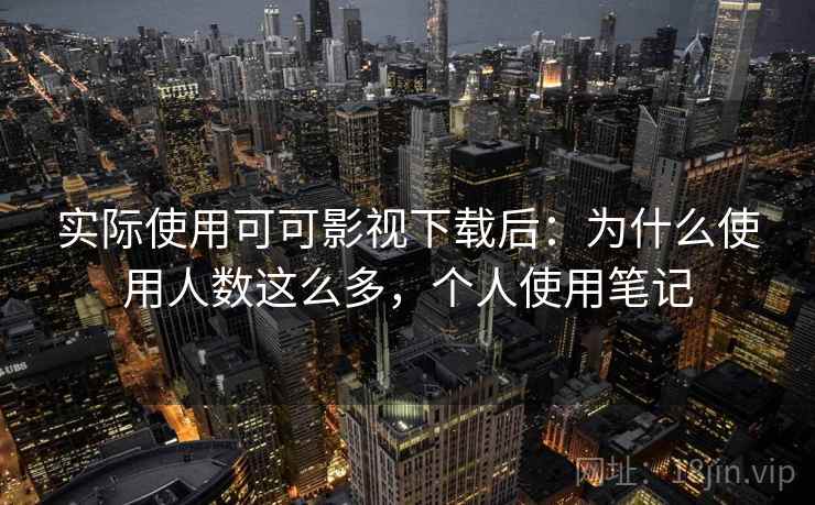 实际使用可可影视下载后：为什么使用人数这么多，个人使用笔记
