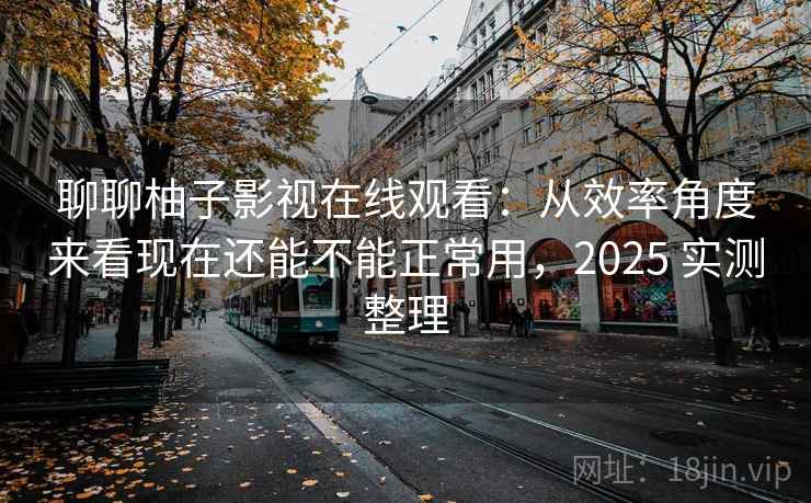 聊聊柚子影视在线观看:从效率角度来看现在还能不能正常用,2025 实测整理 聊聊柚子影视在线观看:从效率角度来看现在还能不能正常用,2025 实测整理