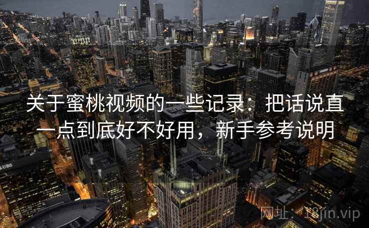 关于蜜桃视频的一些记录：把话说直一点到底好不好用，新手参考说明