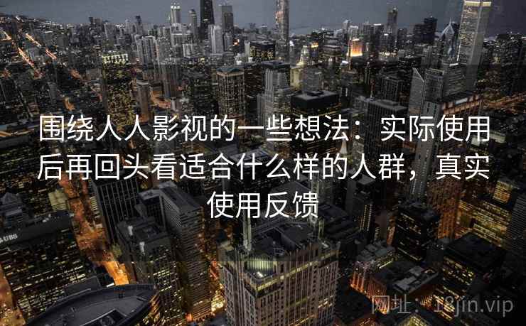 围绕人人影视的一些想法：实际使用后再回头看适合什么样的人群，真实使用反馈