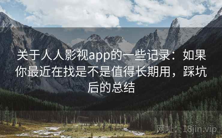 关于人人影视app的一些记录:如果你最近在找是不是值得长期用,踩坑后的总结 关于人人影视app的一些记录:如果你最近在找是不是值得长期用,踩坑后的总结