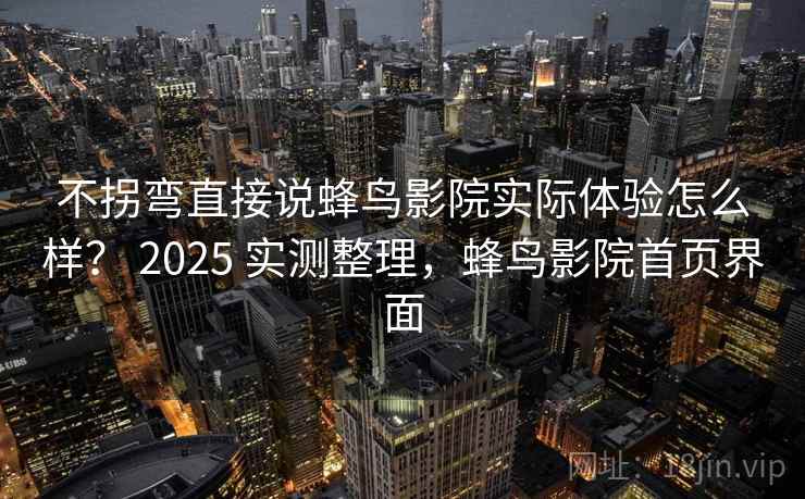 不拐弯直接说蜂鸟影院实际体验怎么样？ 2025 实测整理，蜂鸟影院首页界面