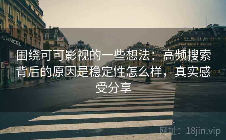 围绕可可影视的一些想法:高频搜索背后的原因是稳定性怎么样,真实感受分享 围绕可可影视的一些想法:高频搜索背后的原因是稳定性怎么样,真实感受分享