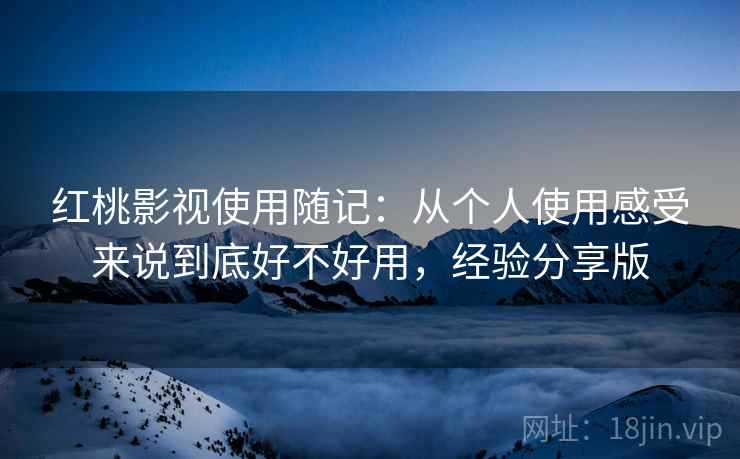 红桃影视使用随记:从个人使用感受来说到底好不好用,经验分享版 红桃影视使用随记:从个人使用感受来说到底好不好用,经验分享版