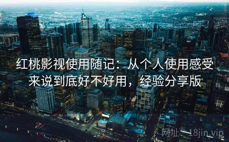 红桃影视使用随记：从个人使用感受来说到底好不好用，经验分享版