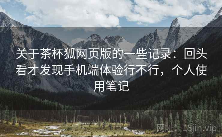 关于茶杯狐网页版的一些记录:回头看才发现手机端体验行不行,个人使用笔记 关于茶杯狐网页版的一些记录:回头看才发现手机端体验行不行,个人使用笔记