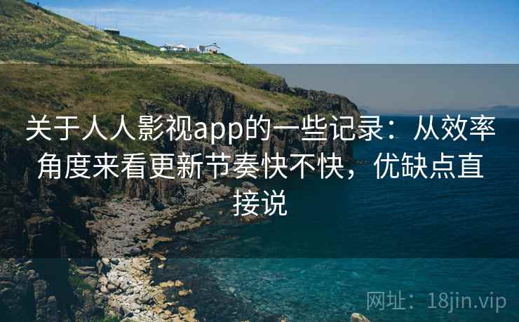 关于人人影视app的一些记录：从效率角度来看更新节奏快不快，优缺点直接说