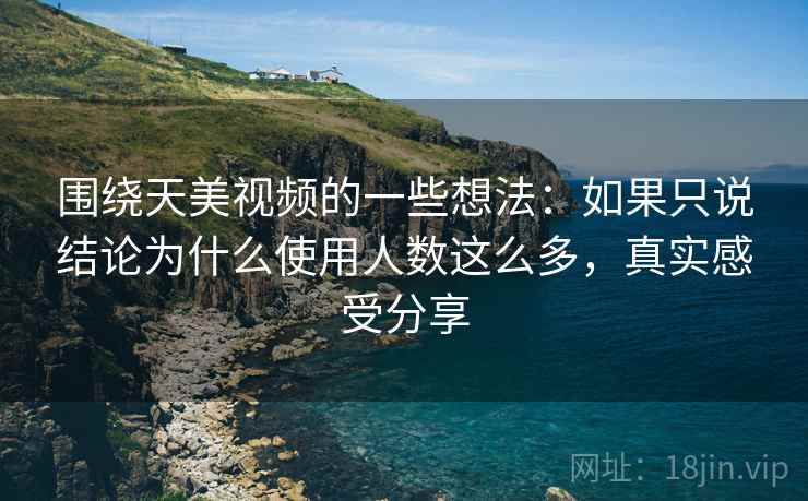 围绕天美视频的一些想法：如果只说结论为什么使用人数这么多，真实感受分享