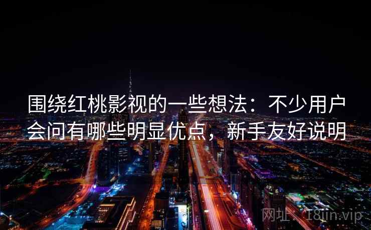 围绕红桃影视的一些想法:不少用户会问有哪些明显优点,新手友好说明 围绕红桃影视的一些想法:不少用户会问有哪些明显优点,新手友好说明