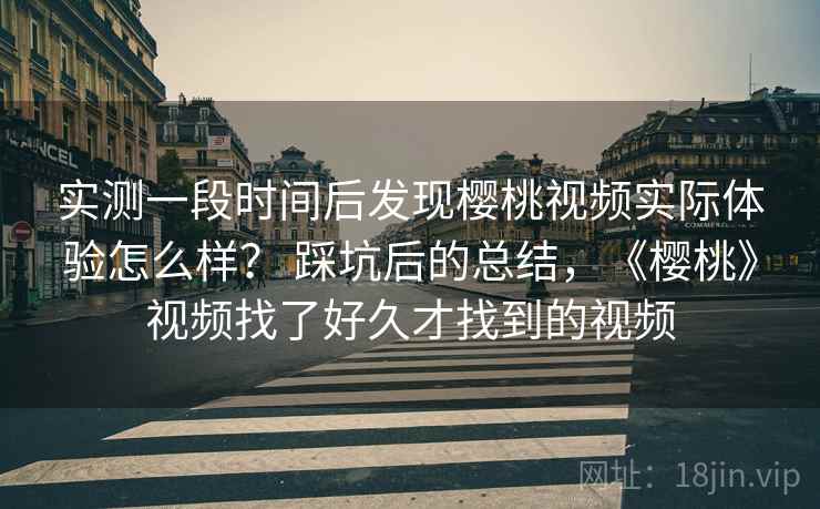 实测一段时间后发现樱桃视频实际体验怎么样？ 踩坑后的总结，《樱桃》视频找了好久才找到的视频