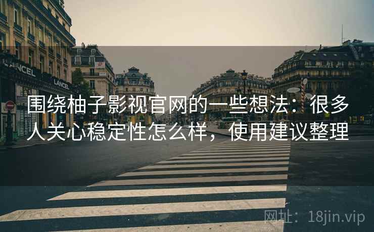 围绕柚子影视官网的一些想法：很多人关心稳定性怎么样，使用建议整理