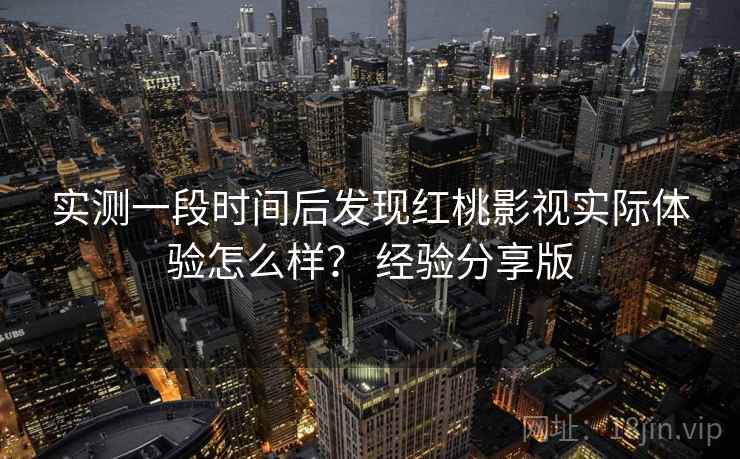 实测一段时间后发现红桃影视实际体验怎么样? 经验分享版 实测一段时间后发现红桃影视实际体验怎么样? 经验分享版