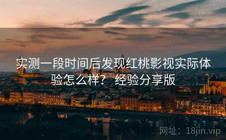 实测一段时间后发现红桃影视实际体验怎么样？ 经验分享版